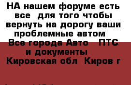 НА нашем форуме есть все, для того чтобы вернуть на дорогу ваши проблемные автом - Все города Авто » ПТС и документы   . Кировская обл.,Киров г.